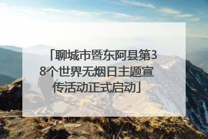 聊城市暨东阿县第38个世界无烟日主题宣传活动正式启动