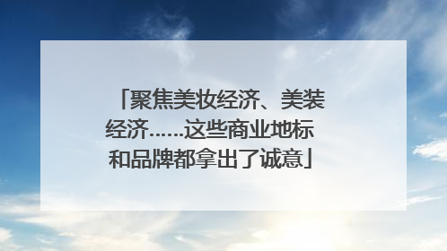 聚焦美妆经济、美装经济……这些商业地标和品牌都拿出了诚意
