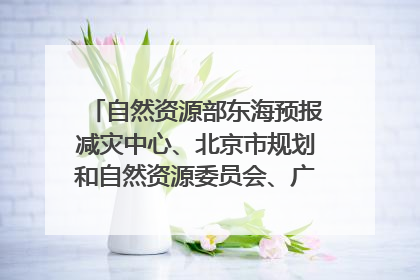 自然资源部东海预报减灾中心、北京市规划和自然资源委员会、广东省林业系统等正在招聘｜招聘信息