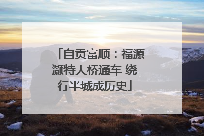 自贡富顺：福源灏特大桥通车 绕行半城成历史