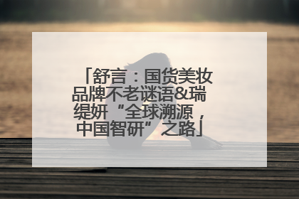 舒言：国货美妆品牌不老谜语&瑞缇妍“全球溯源，中国智研”之路