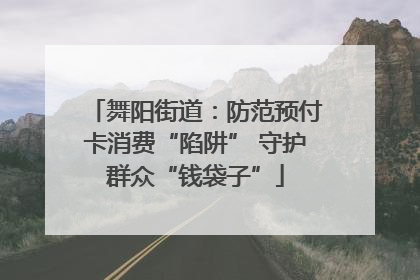 舞阳街道：防范预付卡消费“陷阱” 守护群众“钱袋子”