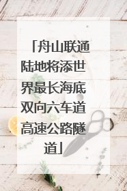 舟山联通陆地将添世界最长海底双向六车道高速公路隧道