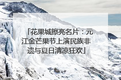 花果城擦亮名片：元江金芒果节上演民族非遗与夏日清凉狂欢