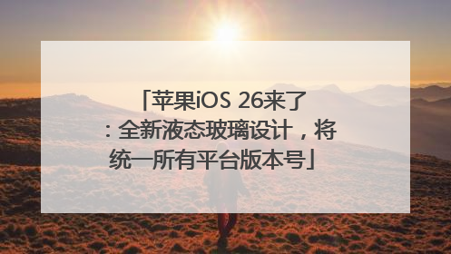 苹果iOS 26来了：全新液态玻璃设计，将统一所有平台版本号