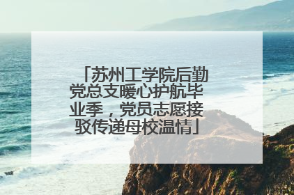 苏州工学院后勤党总支暖心护航毕业季，党员志愿接驳传递母校温情