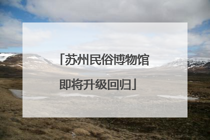 苏州民俗博物馆即将升级回归