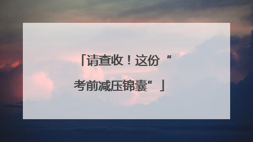 请查收！这份“考前减压锦囊”