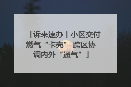 诉来速办丨小区交付燃气“卡壳” 跨区协调内外“通气”