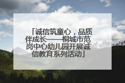 诚信筑童心，品质伴成长——桐城市范岗中心幼儿园开展诚信教育系列活动