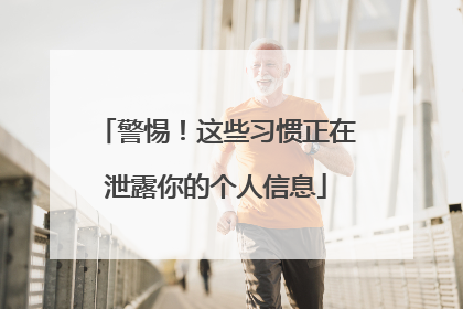 警惕！这些习惯正在泄露你的个人信息