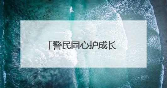 警民同心护成长 团结共筑平安园