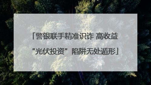 警银联手精准识诈 高收益“光伏投资”陷阱无处遁形