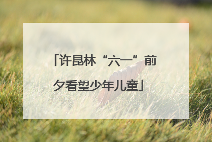 许昆林“六一”前夕看望少年儿童