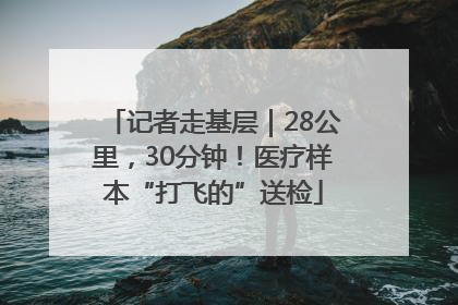 记者走基层｜28公里，30分钟！医疗样本“打飞的”送检