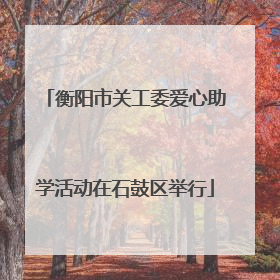 衡阳市关工委爱心助学活动在石鼓区举行