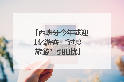西班牙今年或迎1亿游客 “过度旅游”引担忧
