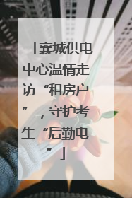 襄城供电中心温情走访“租房户”，守护考生“后勤电”