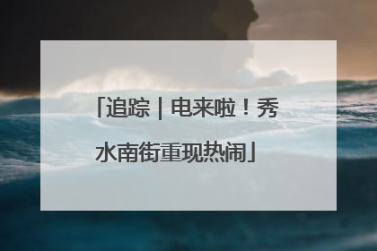 追踪｜电来啦！秀水南街重现热闹