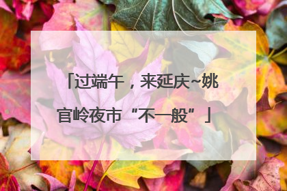 过端午，来延庆~姚官岭夜市“不一般”
