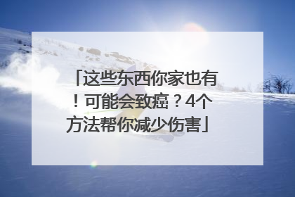 这些东西你家也有！可能会致癌？4个方法帮你减少伤害