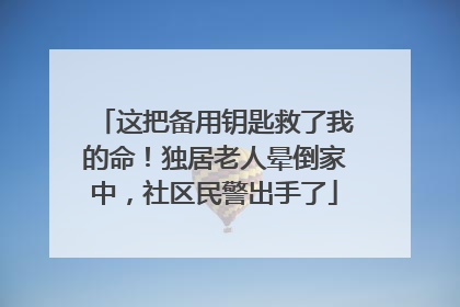这把备用钥匙救了我的命！独居老人晕倒家中，社区民警出手了