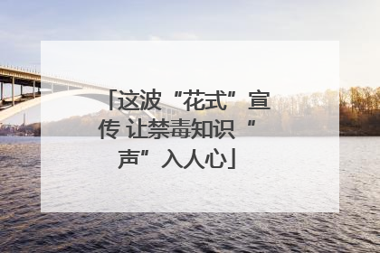 这波“花式”宣传 让禁毒知识“声”入人心