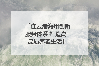 连云港海州创新服务体系 打造高品质养老生活