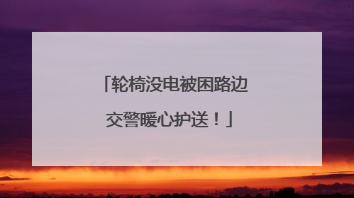 轮椅没电被困路边 交警暖心护送！