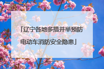 辽宁各地多措并举预防电动车消防安全隐患