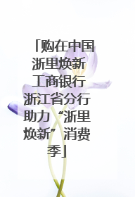 购在中国 浙里焕新 工商银行浙江省分行助力“浙里焕新”消费季