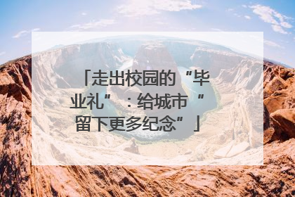 走出校园的“毕业礼”：给城市“留下更多纪念”