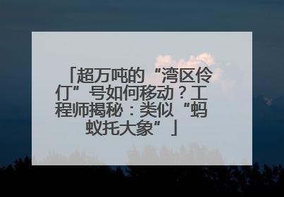 超万吨的“湾区伶仃”号如何移动？工程师揭秘：类似“蚂蚁托大象”