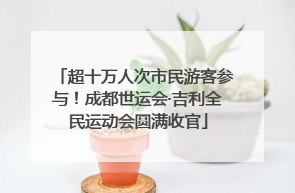超十万人次市民游客参与！成都世运会·吉利全民运动会圆满收官