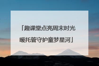 趣课堂点亮周末时光 暖托管守护童梦星河