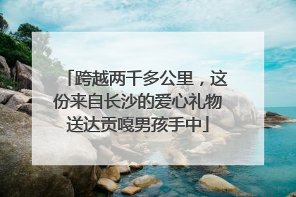 跨越两千多公里，这份来自长沙的爱心礼物送达贡嘎男孩手中