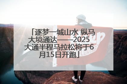 逐梦一城山水 纵马大境通达——2025大通半程马拉松将于6月15日开跑