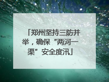郑州坚持三防并举，确保“两河一渠”安全度汛