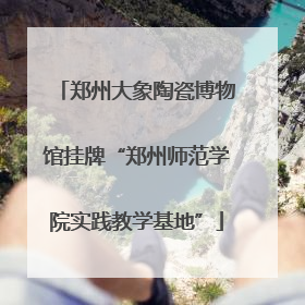 郑州大象陶瓷博物馆挂牌“郑州师范学院实践教学基地”