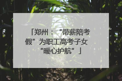 郑州：“带薪陪考假”为职工高考子女“暖心护航”