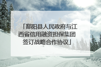 鄱阳县人民政府与江西省信用融资担保集团签订战略合作协议