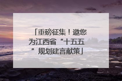 重磅征集！邀您为江西省“十五五”规划建言献策