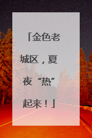 金色老城区，夏夜“热”起来！