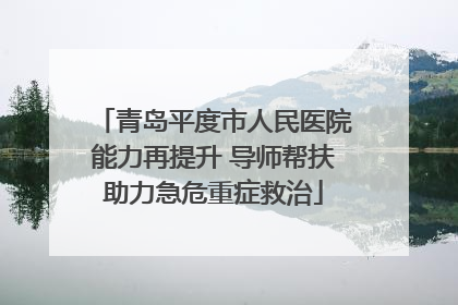 青岛平度市人民医院能力再提升 导师帮扶助力急危重症救治