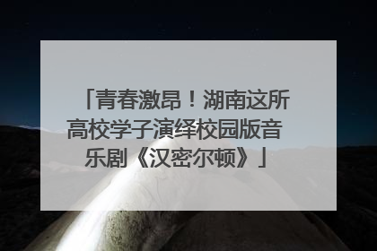 青春激昂！湖南这所高校学子演绎校园版音乐剧《汉密尔顿》