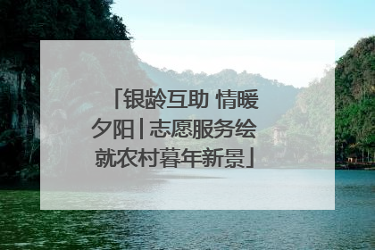 银龄互助 情暖夕阳│志愿服务绘就农村暮年新景