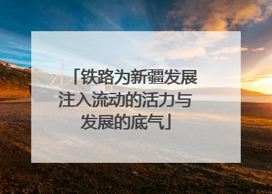 铁路为新疆发展注入流动的活力与发展的底气