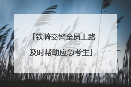 铁骑交警全员上路 及时帮助应急考生