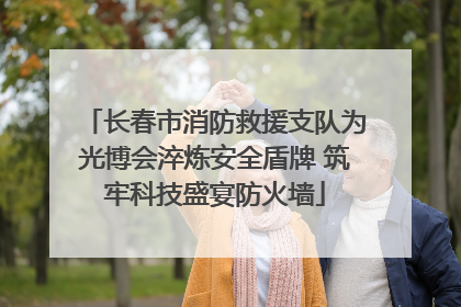 长春市消防救援支队为光博会淬炼安全盾牌 筑牢科技盛宴防火墙