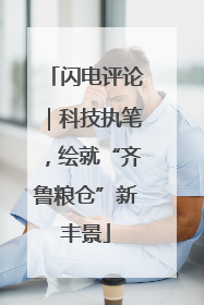 闪电评论｜科技执笔，绘就“齐鲁粮仓”新丰景